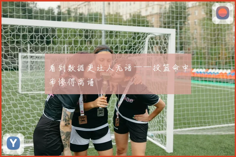 看到数据更让人无语——投篮命中率惨得离谱