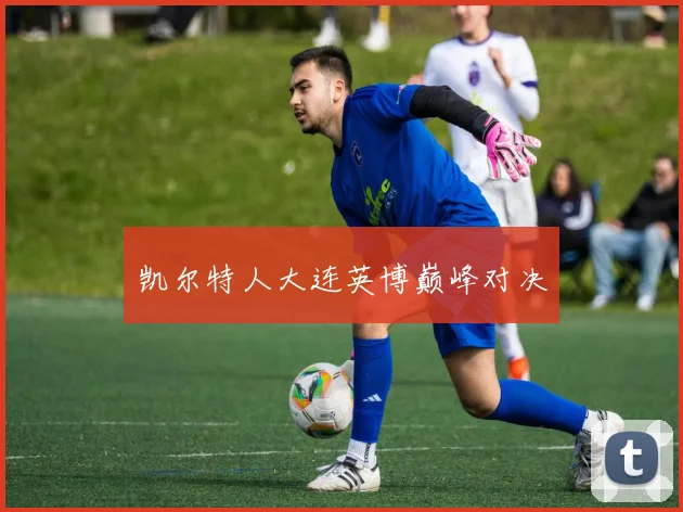 凯尔特人大连英博巅峰对决