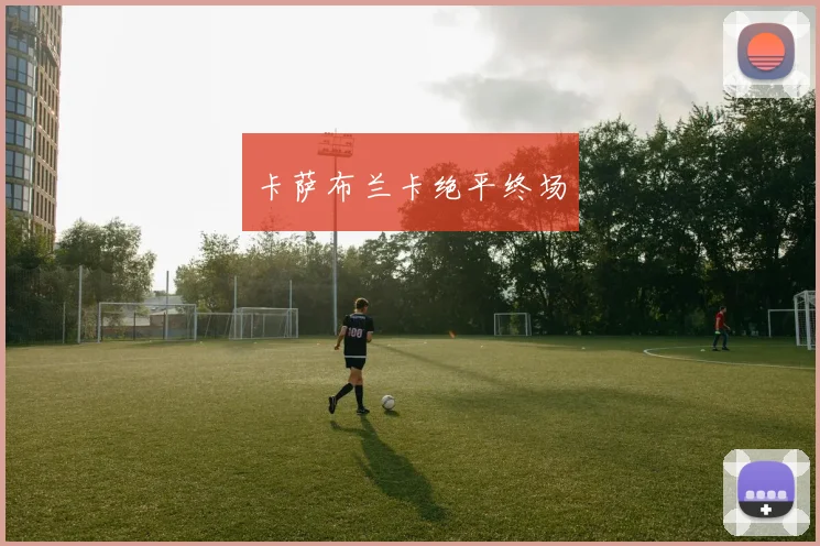 卡萨布兰卡绝平终场