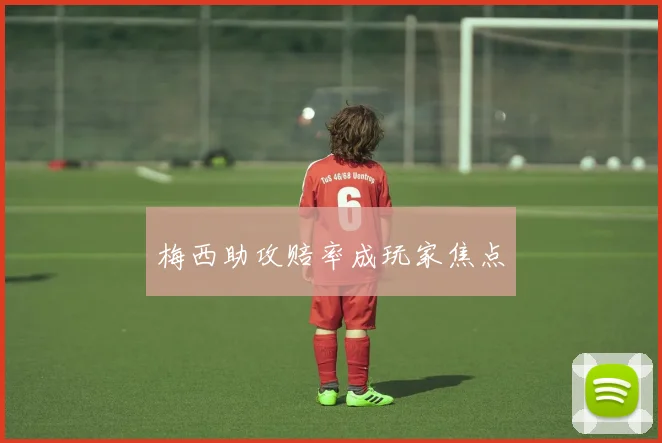 梅西助攻赔率成玩家焦点