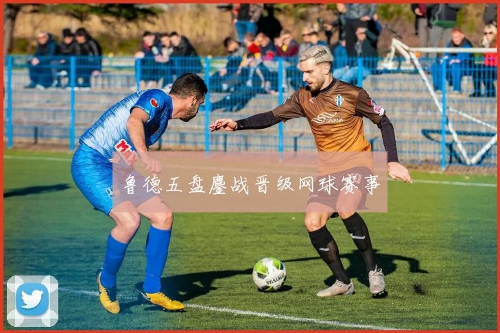 鲁德五盘鏖战晋级网球赛事