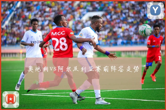 奥地利vs阿尔及利亚赛前阵容走势