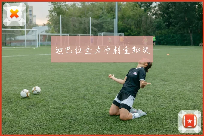 迪巴拉全力冲刺金靴奖