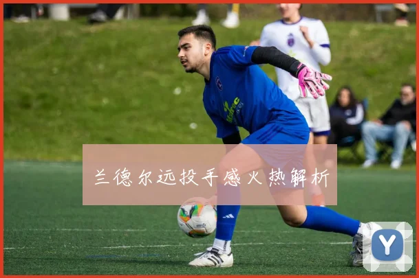 兰德尔远投手感火热解析