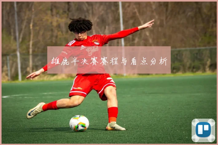 雄鹿半决赛赛程与看点分析