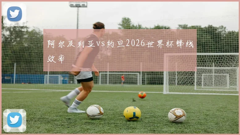 阿尔及利亚vs约旦2026世界杯锋线效率