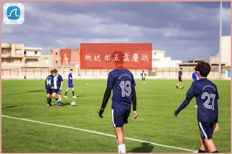 纳达尔五盘鏖战
