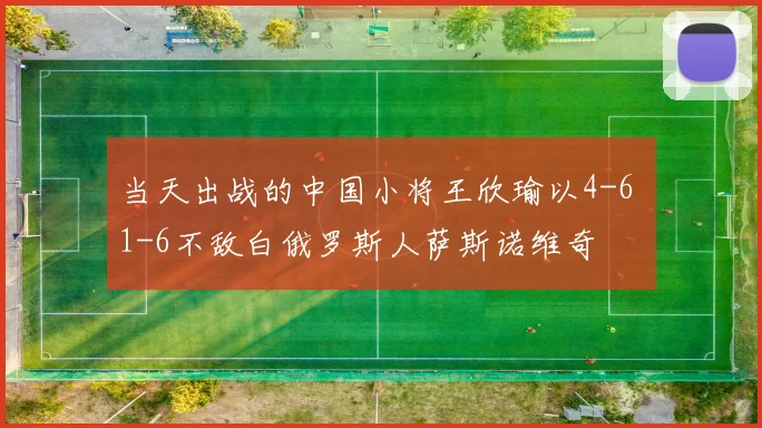 当天出战的中国小将王欣瑜以4-6 1-6不敌白俄罗斯人萨斯诺维奇