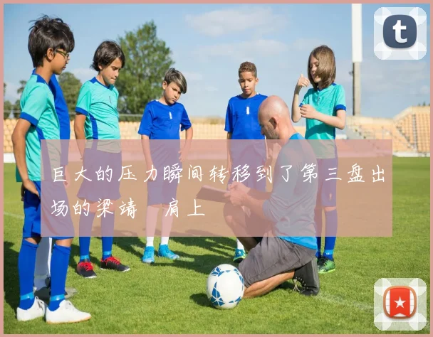 巨大的压力瞬间转移到了第三盘出场的梁靖崑肩上