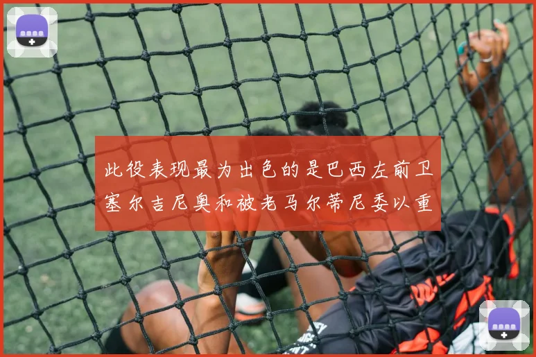此役表现最为出色的是巴西左前卫塞尔吉尼奥和被老马尔蒂尼委以重任的科曼迪尼