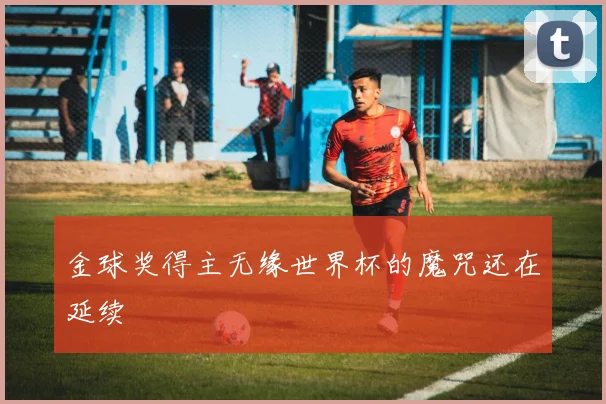 金球奖得主无缘世界杯的魔咒还在延续
