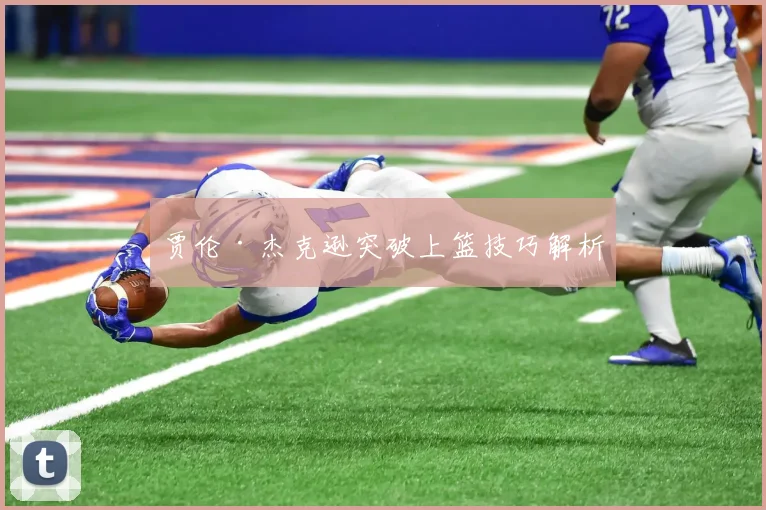 贾伦·杰克逊突破上篮技巧解析