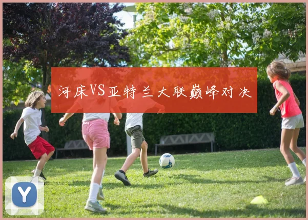 河床VS亚特兰大联巅峰对决