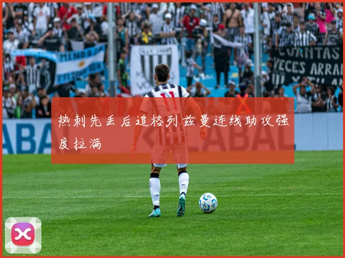热刺先丢后追格列兹曼连线助攻强度拉满