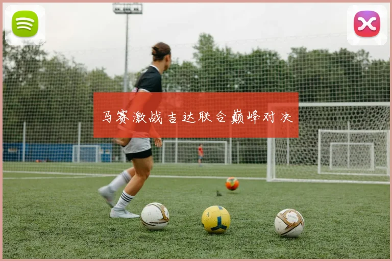 马赛激战吉达联合巅峰对决