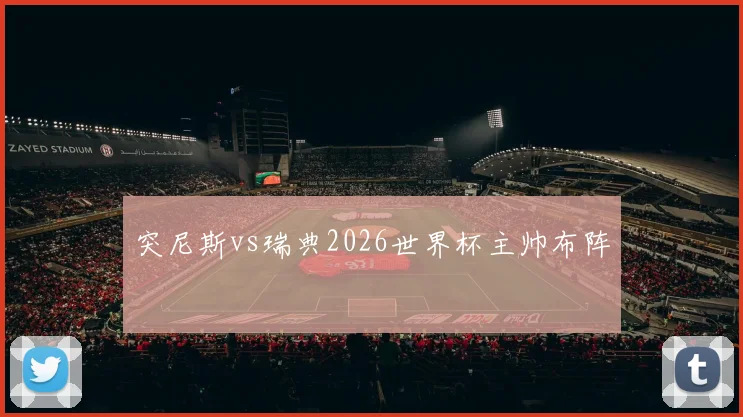 突尼斯vs瑞典2026世界杯主帅布阵