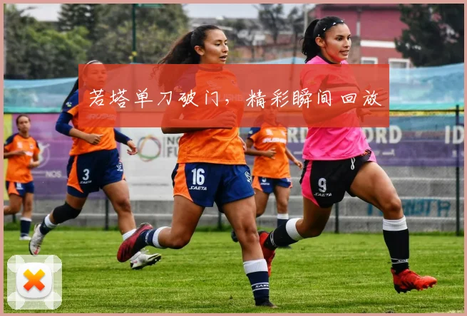 若塔单刀破门，精彩瞬间回放