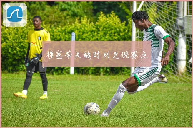 穆塞蒂关键时刻兑现赛点