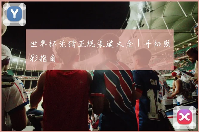 世界杯竞猜正规渠道大全｜手机购彩指南