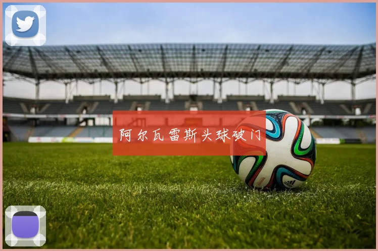 阿尔瓦雷斯头球破门