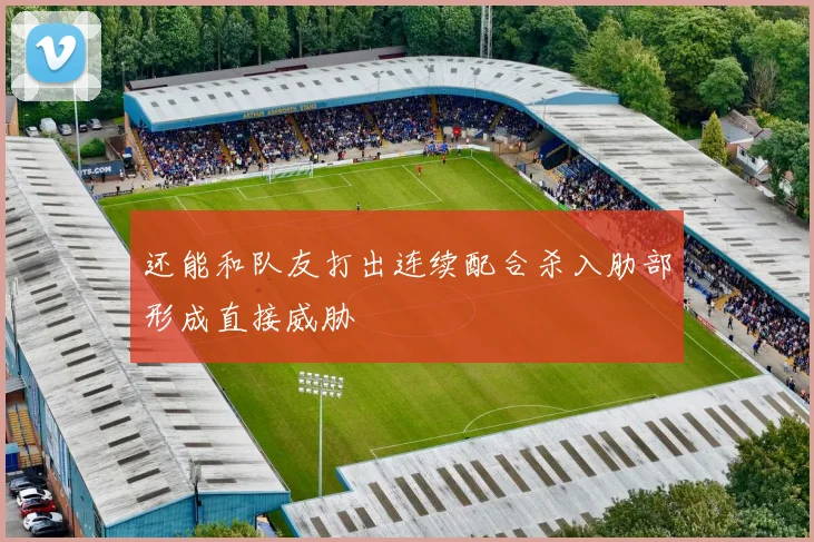还能和队友打出连续配合杀入肋部形成直接威胁