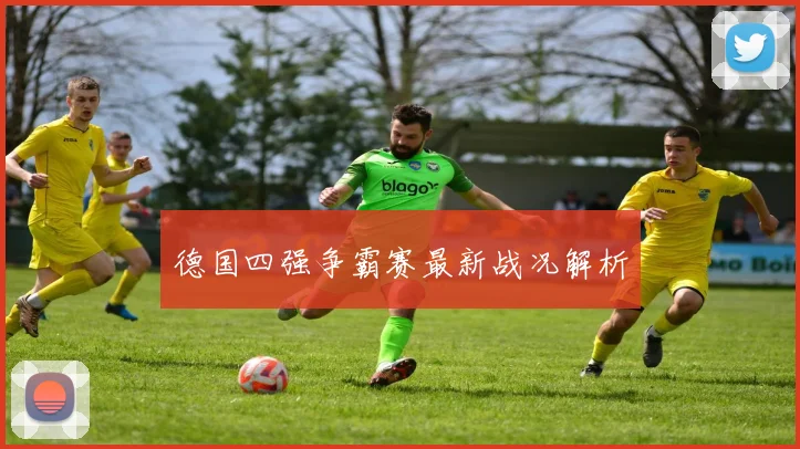德国四强争霸赛最新战况解析