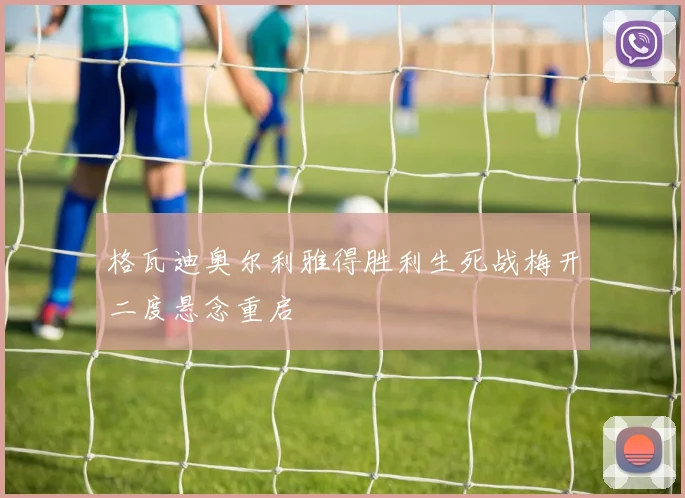 格瓦迪奥尔利雅得胜利生死战梅开二度悬念重启