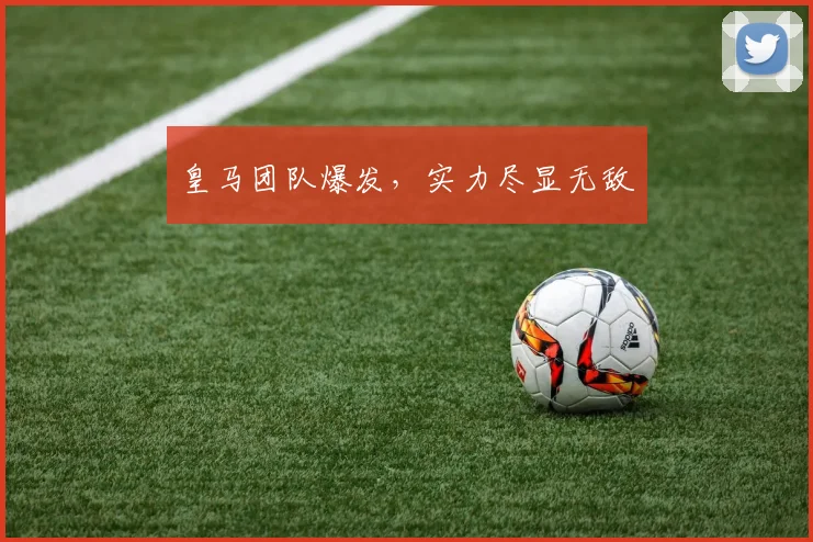 皇马团队爆发，实力尽显无敌
