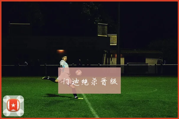 门迪绝杀晋级