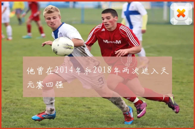 他曾在2014年和2018年两次进入天元赛四强