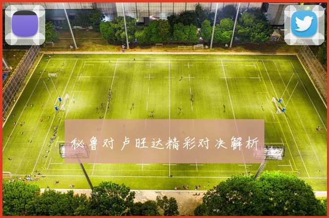 秘鲁对卢旺达精彩对决解析