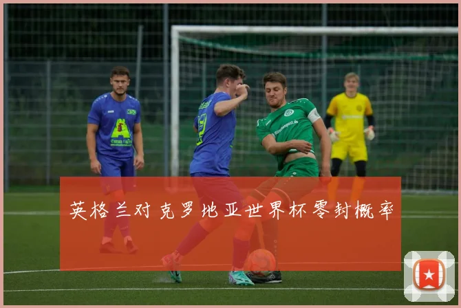 英格兰对克罗地亚世界杯零封概率