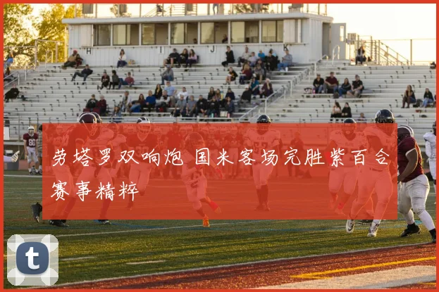 劳塔罗双响炮 国米客场完胜紫百合赛事精粹