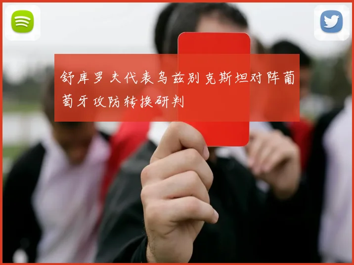 舒库罗夫代表乌兹别克斯坦对阵葡萄牙攻防转换研判