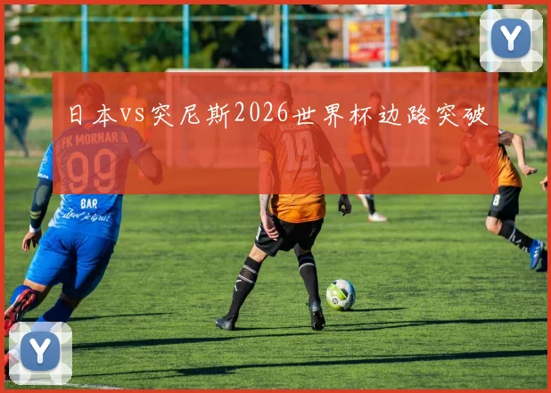 日本vs突尼斯2026世界杯边路突破