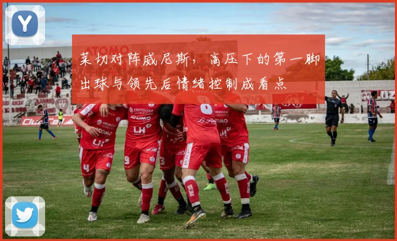 莱切对阵威尼斯，高压下的第一脚出球与领先后情绪控制成看点