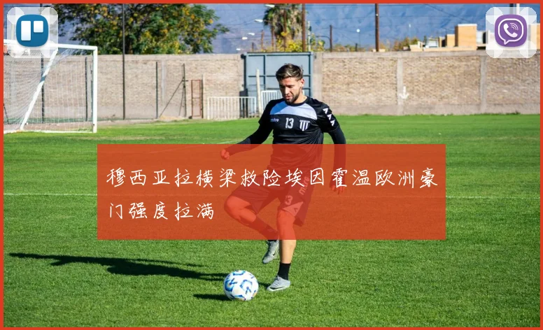 穆西亚拉横梁救险埃因霍温欧洲豪门强度拉满