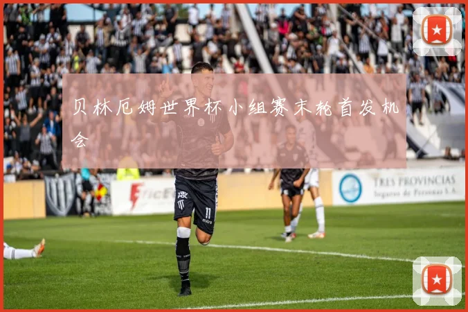 贝林厄姆世界杯小组赛末轮首发机会 · 用户常问