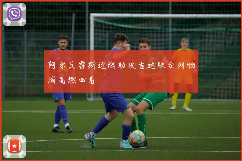 阿尔瓦雷斯连线助攻吉达联合利物浦高燃回看