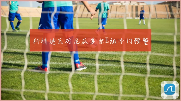科特迪瓦对厄瓜多尔E组冷门预警