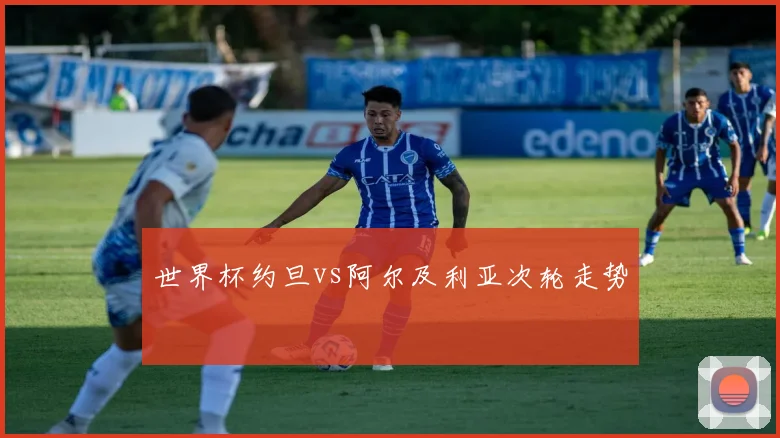 世界杯约旦vs阿尔及利亚次轮走势