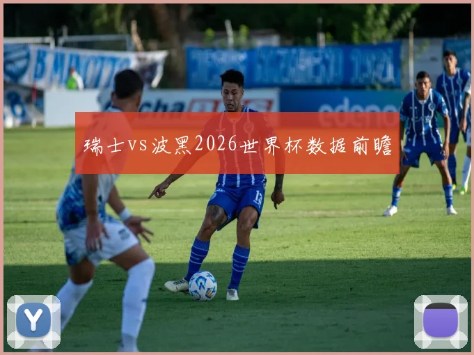 瑞士vs波黑2026世界杯数据前瞻