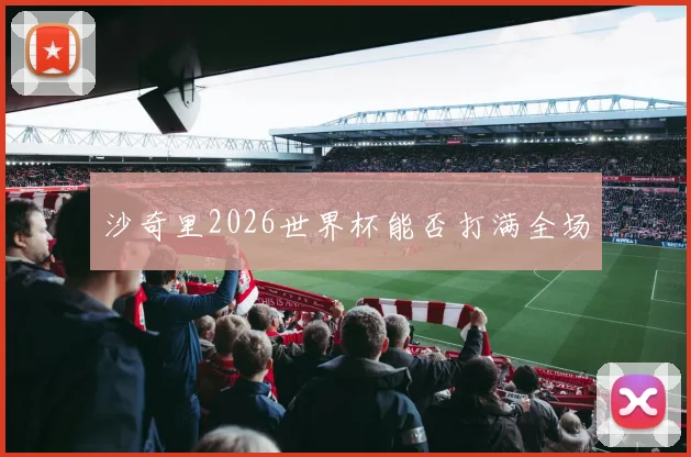 沙奇里2026世界杯能否打满全场