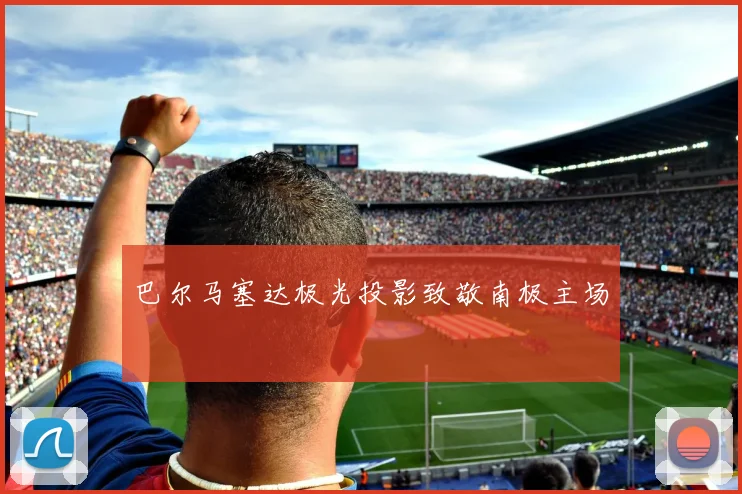巴尔马塞达极光投影致敬南极主场