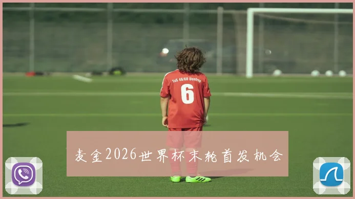 麦金2026世界杯末轮首发机会