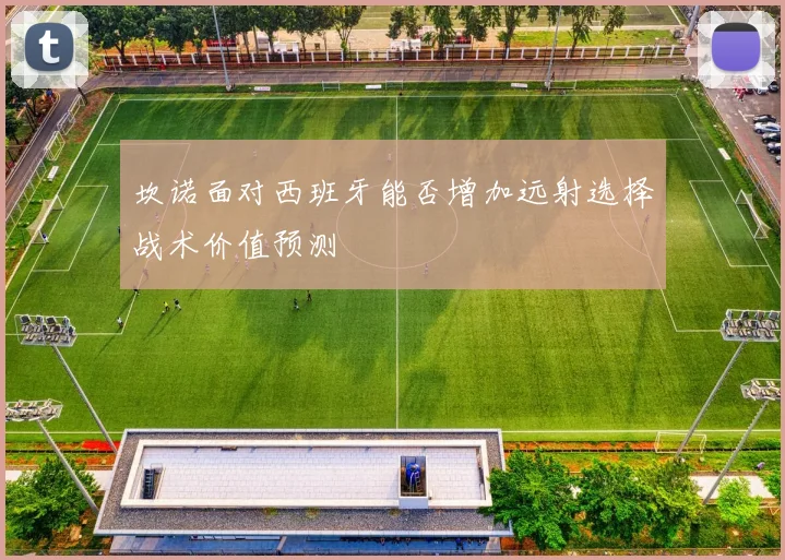 关于「坎诺面对西班牙能否增加远射选择战术价值预测」