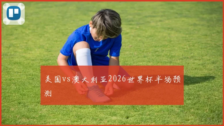 美国vs澳大利亚2026世界杯半场预测
