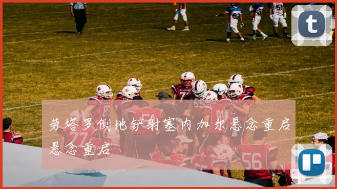 劳塔罗倒地铲射塞内加尔悬念重启悬念重启
