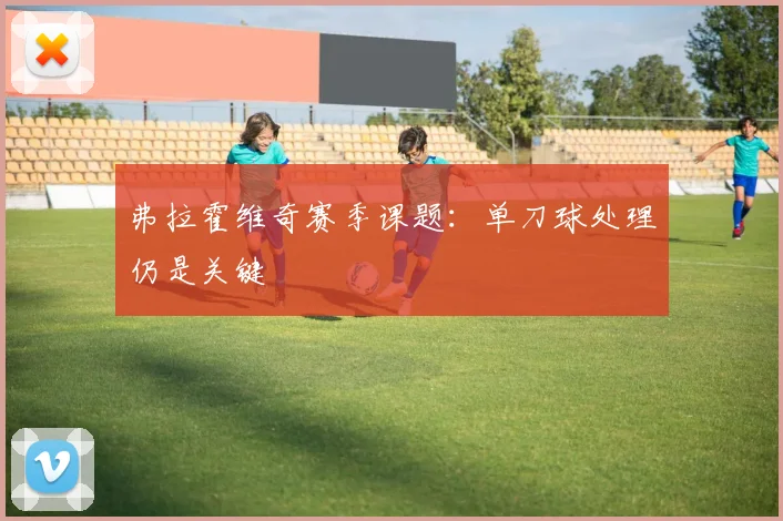 弗拉霍维奇赛季课题:单刀球处理仍是关键
