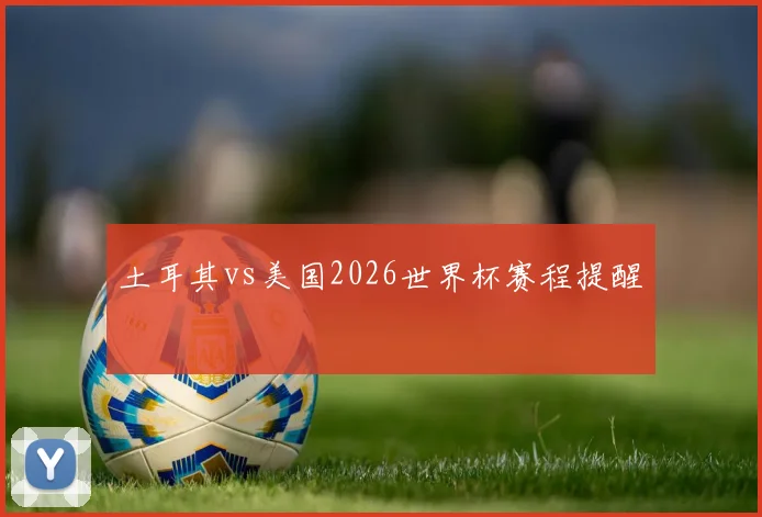 土耳其vs美国2026世界杯赛程提醒